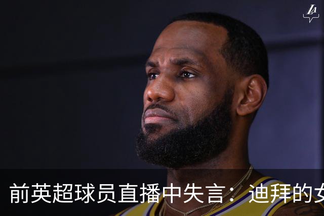 前英超球员直播中失言：迪拜的女孩让我印象深刻！妻子刚谈孤独感